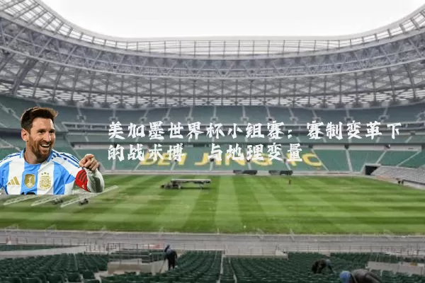 美加墨世界杯小组赛:赛制变革下的战术博弈与地理变量