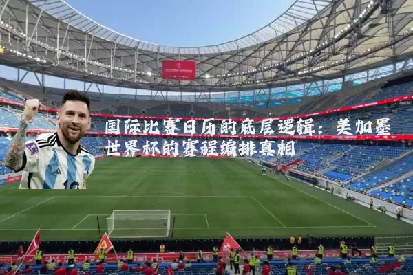 国际比赛日历的底层逻辑：美加墨世界杯的赛程编排真相