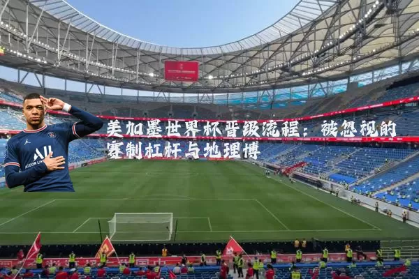 美加墨世界杯晋级流程:被忽视的赛制杠杆与地理博弈