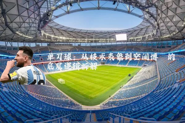 单刀球：从技术表象到空间博弈的底层逻辑拆解