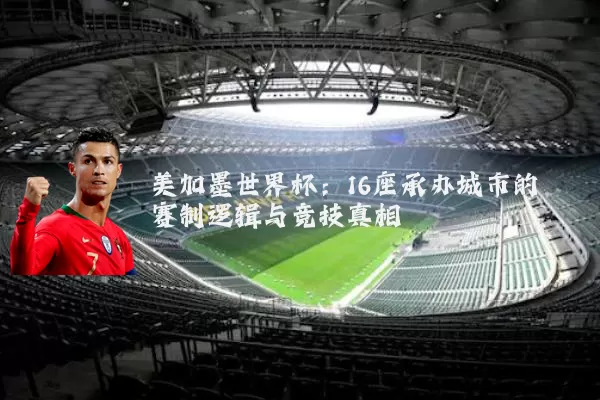 美加墨世界杯：16座承办城市的赛制逻辑与竞技真相