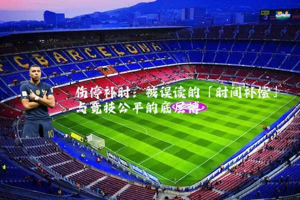 伤停补时：被误读的「时间补偿」与竞技公平的底层博弈
