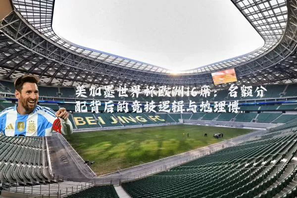 美加墨世界杯欧洲16席：名额分配背后的竞技逻辑与地理博弈
