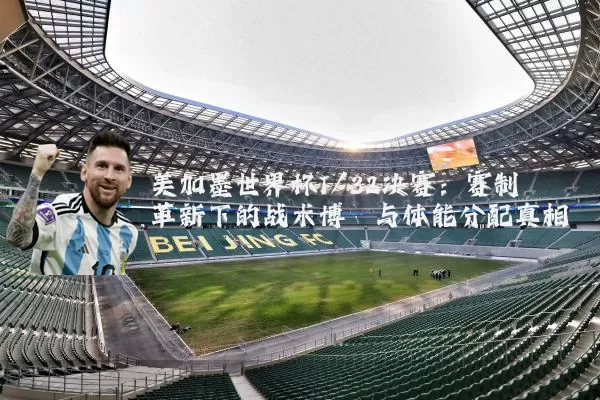 美加墨世界杯1/32决赛：赛制革新下的战术博弈与体能分配真相