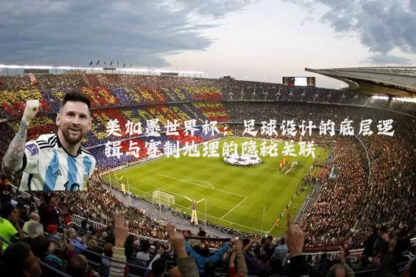 美加墨世界杯:足球设计的底层逻辑与赛制地理的隐秘关联