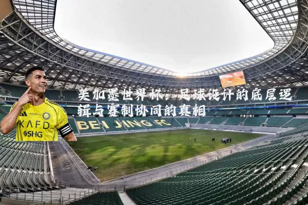 美加墨世界杯：足球设计的底层逻辑与赛制协同的真相