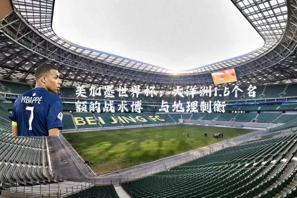 美加墨世界杯:大洋洲1.5个名额的战术博弈与地理制衡