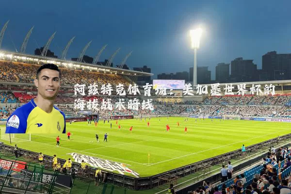 阿兹特克体育场:美加墨世界杯的海拔战术暗线