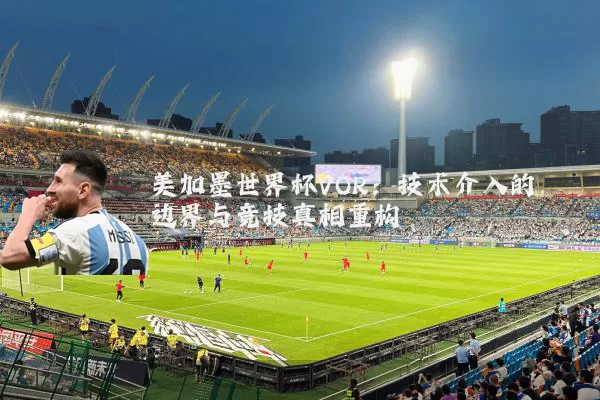 美加墨世界杯VOR：技术介入的边界与竞技真相重构