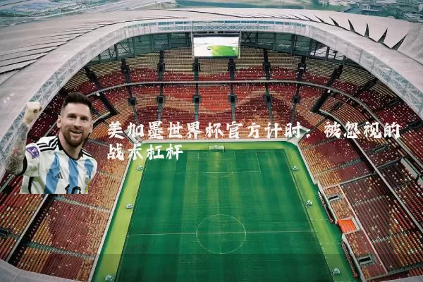 美加墨世界杯官方计时:被忽视的战术杠杆